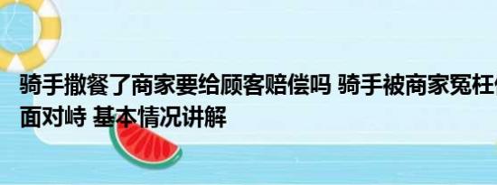 骑手撒餐了商家要给顾客赔偿吗 骑手被商家冤枉偷餐到店当面对峙 基本情况讲解