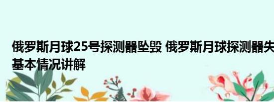 俄罗斯月球25号探测器坠毁 俄罗斯月球探测器失联 已坠毁 基本情况讲解