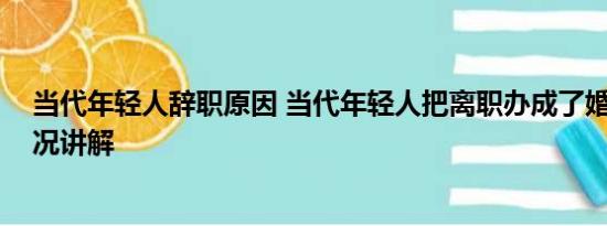 当代年轻人辞职原因 当代年轻人把离职办成了婚礼 基本情况讲解