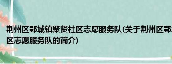 荆州区郢城镇聚贤社区志愿服务队(关于荆州区郢城镇聚贤社区志愿服务队的简介)