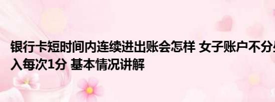 银行卡短时间内连续进出账会怎样 女子账户不分昼夜有钱转入每次1分 基本情况讲解