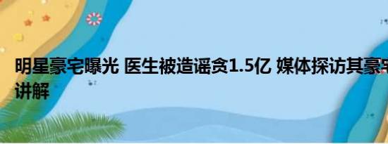 明星豪宅曝光 医生被造谣贪1.5亿 媒体探访其豪宅 基本情况讲解