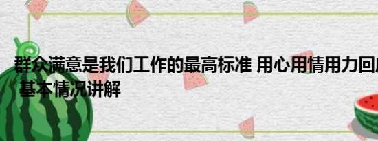 群众满意是我们工作的最高标准 用心用情用力回应群众期盼 基本情况讲解