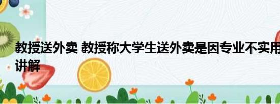 教授送外卖 教授称大学生送外卖是因专业不实用 基本情况讲解