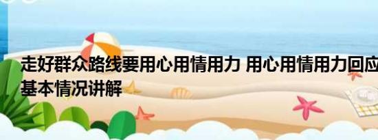 走好群众路线要用心用情用力 用心用情用力回应群众期盼 基本情况讲解