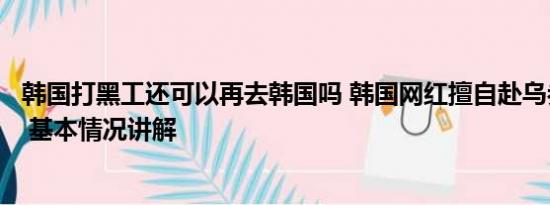 韩国打黑工还可以再去韩国吗 韩国网红擅自赴乌参战被判刑 基本情况讲解