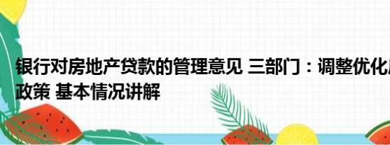 银行对房地产贷款的管理意见 三部门：调整优化房地产信贷政策 基本情况讲解