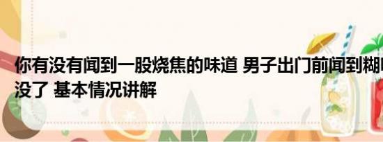 你有没有闻到一股烧焦的味道 男子出门前闻到糊味回来家烧没了 基本情况讲解