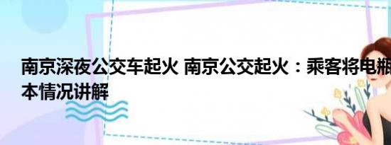 南京深夜公交车起火 南京公交起火：乘客将电瓶放背包 基本情况讲解