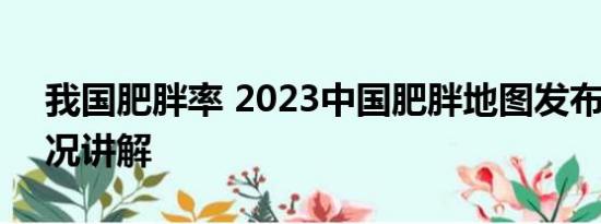 我国肥胖率 2023中国肥胖地图发布 基本情况讲解