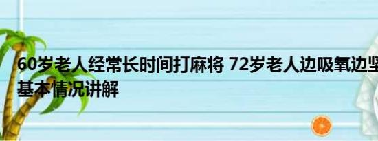 60岁老人经常长时间打麻将 72岁老人边吸氧边坚持打麻将 基本情况讲解