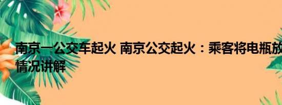 南京一公交车起火 南京公交起火：乘客将电瓶放背包 基本情况讲解