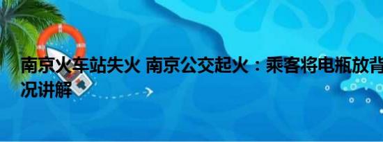 南京火车站失火 南京公交起火：乘客将电瓶放背包 基本情况讲解