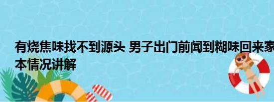 有烧焦味找不到源头 男子出门前闻到糊味回来家烧没了 基本情况讲解