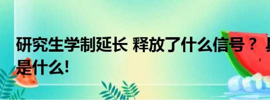 研究生学制延长 释放了什么信号？ 具体情况是什么!