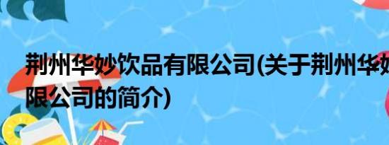 荆州华妙饮品有限公司(关于荆州华妙饮品有限公司的简介)