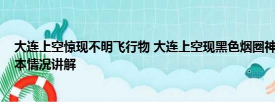 大连上空惊现不明飞行物 大连上空现黑色烟圈神似UFO 基本情况讲解