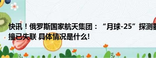 快讯！俄罗斯国家航天集团：“月球-25”探测器与月球相撞已失联 具体情况是什么!