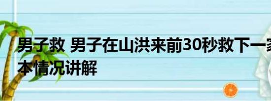 男子救 男子在山洪来前30秒救下一家3口 基本情况讲解