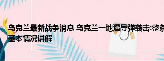 乌克兰最新战争消息 乌克兰一地遭导弹袭击:整条街被炸穿 基本情况讲解