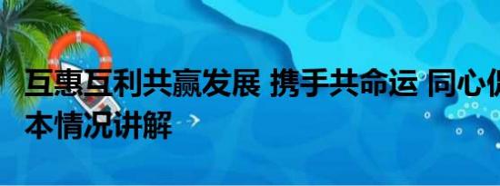 互惠互利共赢发展 携手共命运 同心促发展 基本情况讲解