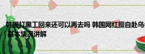 韩国打黑工回来还可以再去吗 韩国网红擅自赴乌参战被判刑 基本情况讲解