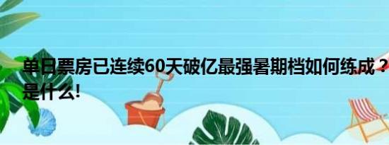 单日票房已连续60天破亿最强暑期档如何练成？ 具体情况是什么!