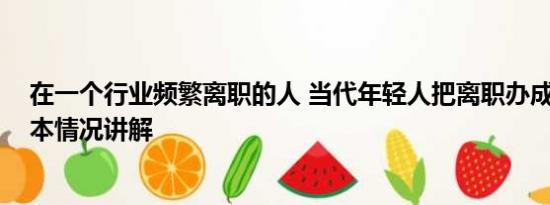 在一个行业频繁离职的人 当代年轻人把离职办成了婚礼 基本情况讲解