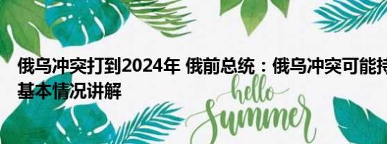 俄乌冲突打到2024年 俄前总统：俄乌冲突可能持续数十年 基本情况讲解