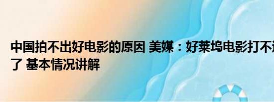 中国拍不出好电影的原因 美媒：好莱坞电影打不过中国电影了 基本情况讲解