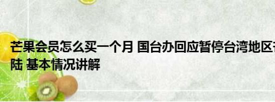 芒果会员怎么买一个月 国台办回应暂停台湾地区芒果输入大陆 基本情况讲解