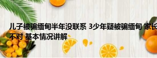 儿子被骗缅甸半年没联系 3少年疑被骗缅甸 家长:通话语气不对 基本情况讲解