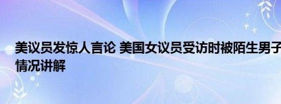 美议员发惊人言论 美国女议员受访时被陌生男子偷吻 基本情况讲解