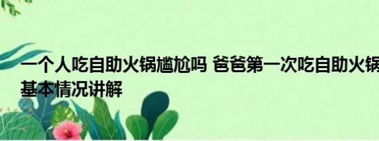 一个人吃自助火锅尴尬吗 爸爸第一次吃自助火锅满脸拘谨 基本情况讲解