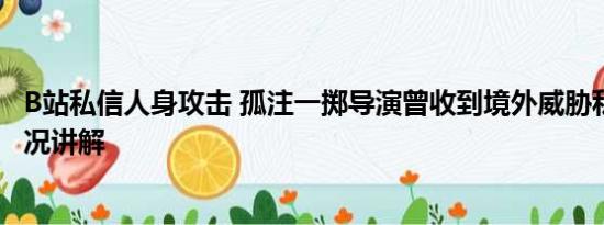 B站私信人身攻击 孤注一掷导演曾收到境外威胁私信 基本情况讲解