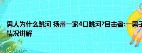 男人为什么跳河 扬州一家4口跳河?目击者:一男子坠河 基本情况讲解