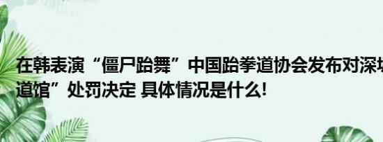 在韩表演“僵尸跆舞”中国跆拳道协会发布对深圳“X-跆拳道馆”处罚决定 具体情况是什么!