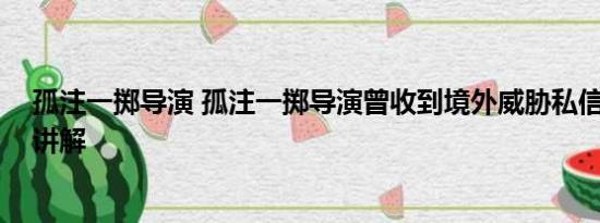 孤注一掷导演 孤注一掷导演曾收到境外威胁私信 基本情况讲解