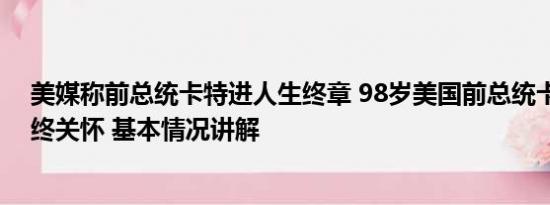 美媒称前总统卡特进人生终章 98岁美国前总统卡特接受临终关怀 基本情况讲解