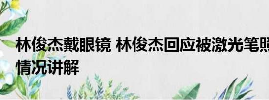 林俊杰戴眼镜 林俊杰回应被激光笔照眼 基本情况讲解