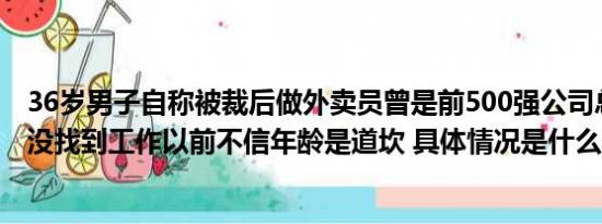 36岁男子自称被裁后做外卖员曾是前500强公司总监：一年没找到工作以前不信年龄是道坎 具体情况是什么!