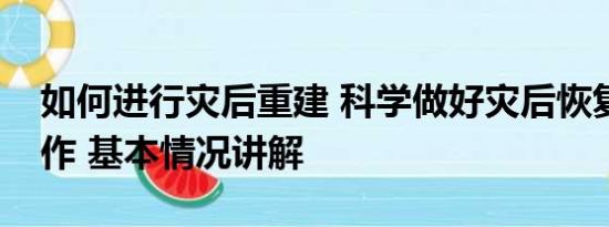 如何进行灾后重建 科学做好灾后恢复重建工作 基本情况讲解