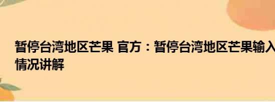 暂停台湾地区芒果 官方：暂停台湾地区芒果输入大陆 基本情况讲解