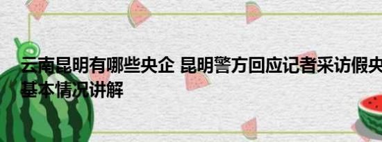 云南昆明有哪些央企 昆明警方回应记者采访假央企被威胁 基本情况讲解