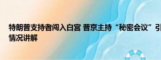 特朗普支持者闯入白宫 普京主持“秘密会议”引猜测 基本情况讲解