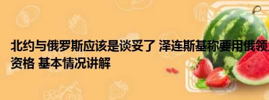 北约与俄罗斯应该是谈妥了 泽连斯基称要用俄领土换入北约资格 基本情况讲解