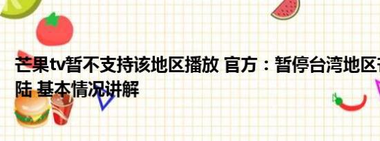 芒果tv暂不支持该地区播放 官方：暂停台湾地区芒果输入大陆 基本情况讲解