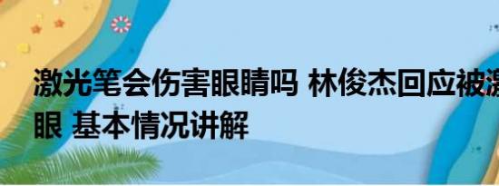 激光笔会伤害眼睛吗 林俊杰回应被激光笔照眼 基本情况讲解