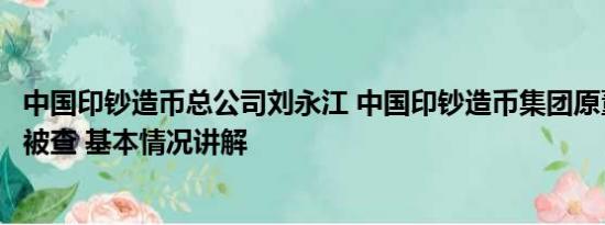 中国印钞造币总公司刘永江 中国印钞造币集团原董事陈义清被查 基本情况讲解