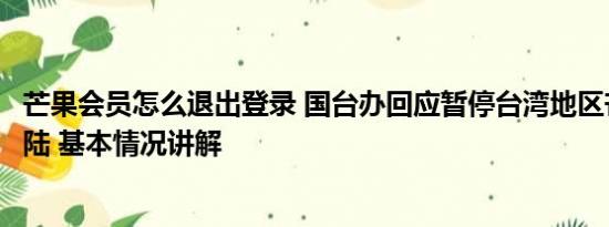 芒果会员怎么退出登录 国台办回应暂停台湾地区芒果输入大陆 基本情况讲解